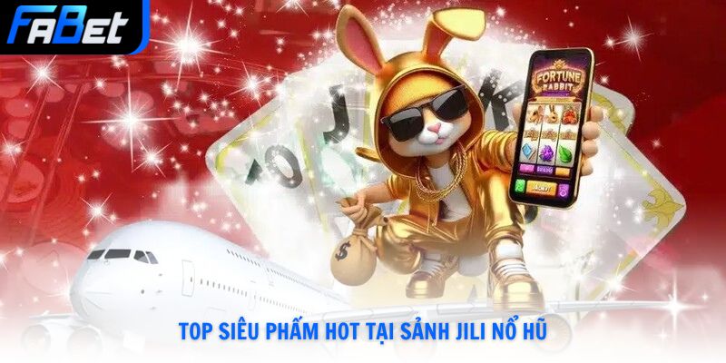 Top siêu phẩm hot tại sảnh JILI nổ hũ