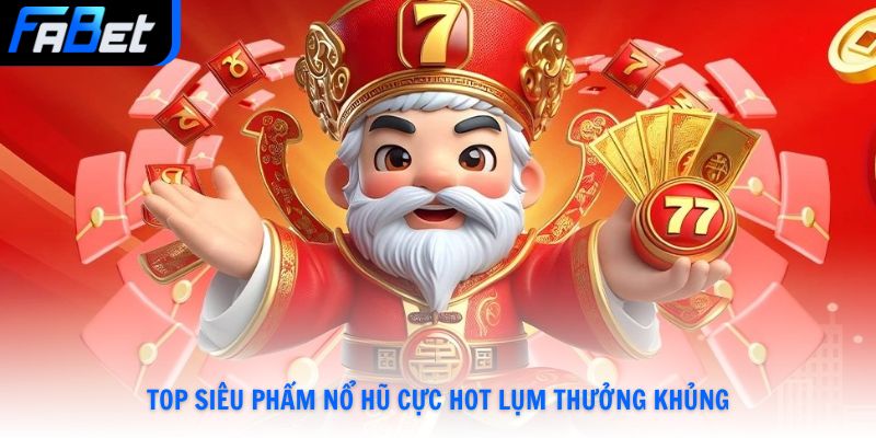 Top siêu phẩm nổ hũ cực hot lụm thưởng khủng